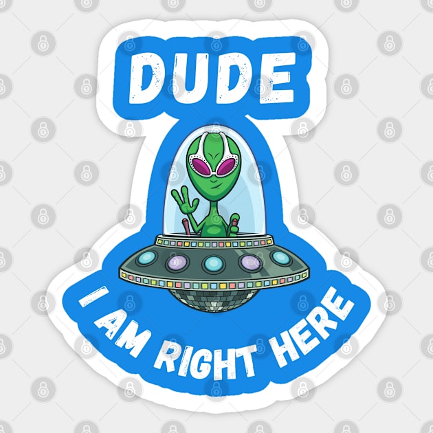 Dude i am right here-alien funny design Sticker by Boga